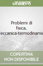 Problemi di fisica. Meccanica-termodinamica libro