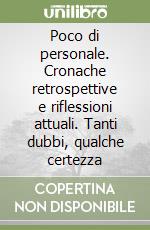 Poco di personale. Cronache retrospettive e riflessioni attuali. Tanti dubbi, qualche certezza libro