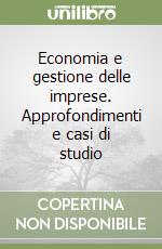 Economia e gestione delle imprese. Approfondimenti e casi di studio libro