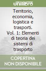 Territorio, economia, logistica e trasporti. Vol. 1: Elementi di teoria dei sistemi di trasporto