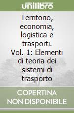 Territorio, economia, logistica e trasporti. Vol. 1: Elementi di teoria dei sistemi di trasporto libro