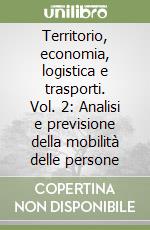 Territorio, economia, logistica e trasporti. Vol. 2: Analisi e previsione della mobilità delle persone