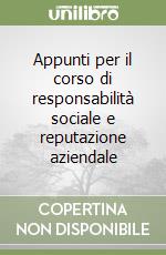 Appunti per il corso di responsabilità sociale e reputazione aziendale libro