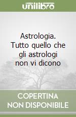 Astrologia. Tutto quello che gli astrologi non vi dicono libro