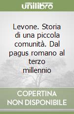 Levone. Storia di una piccola comunità. Dal pagus romano al terzo millennio