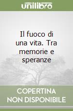 Il fuoco di una vita. Tra memorie e speranze