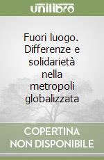 Fuori luogo. Differenze e solidarietà nella metropoli globalizzata libro