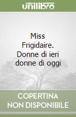 Miss Frigidaire. Donne di ieri donne di oggi libro