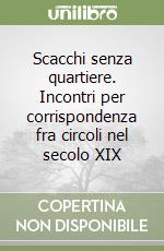 Scacchi senza quartiere. Incontri per corrispondenza fra circoli nel secolo XIX libro