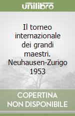 Il torneo internazionale dei grandi maestri. Neuhausen-Zurigo 1953 libro