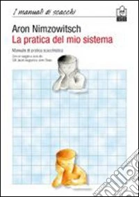 La pratica del mio sistema. Manuale di pratica scacchistica