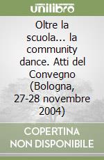 Oltre la scuola... la community dance. Atti del Convegno (Bologna, 27-28 novembre 2004)