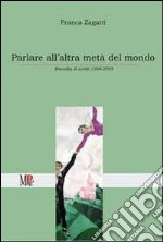 Parlare all'altra metà del mondo. Raccolta di scritti (1999-2009) libro