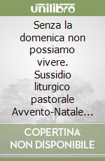 Senza la domenica non possiamo vivere. Sussidio liturgico pastorale Avvento-Natale 2003 libro