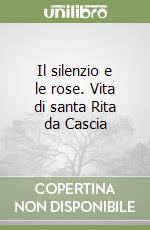 Il silenzio e le rose. Vita di santa Rita da Cascia libro