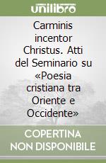 Carminis incentor Christus. Atti del Seminario su «Poesia cristiana tra Oriente e Occidente» libro