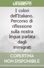 I colori dell'Italiano. Percorso di riflessione sulla nostra lingua parlata dagli immigrati libro