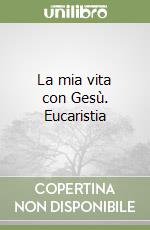 La mia vita con Gesù. Eucaristia libro