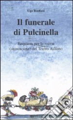 Il funerale di Pulcinella. Requiem per la morte (annunciata) del Teatro italiano libro