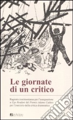 Le giornate di un critico. Ragioni e testimonianze per l'assegnazione a Ugo Ronfani del Premio Adamo Caduto per l'esercizio della critica drammatica libro