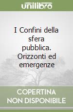 I Confini della sfera pubblica. Orizzonti ed emergenze libro