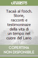 Tacaà al fööch. Storie, racconti e testimoninaze della vita di un tempo nel cuore del Lario libro