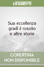 Sua eccellenza gradì il rosolio e altre storie