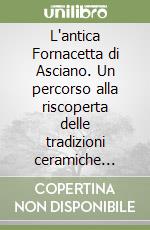 L'antica Fornacetta di Asciano. Un percorso alla riscoperta delle tradizioni ceramiche ascianesi libro