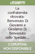 La confraternita ritrovata: Benvenuto Di Giovanni e Girolamo Di Benvenuto nello Spedale Vecchio di Siena libro