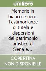 Memorie in bianco e nero. Testimonianze di tutela e dispersioni del patrimonio artistico di Siena e Pitigliano... Ediz. italiana e inglese libro