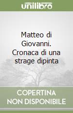 Matteo di Giovanni. Cronaca di una strage dipinta libro