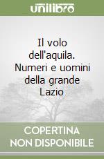 Il volo dell'aquila. Numeri e uomini della grande Lazio libro