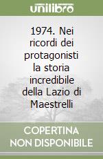 1974. Nei ricordi dei protagonisti la storia incredibile della Lazio di Maestrelli libro