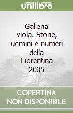 Galleria viola. Storie, uomini e numeri della Fiorentina 2005 libro