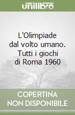 L'Olimpiade dal volto umano. Tutti i giochi di Roma 1960 libro