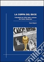 La coppa del duce. I mondiali del 1934 dalle colonne del Calcio illustrato libro