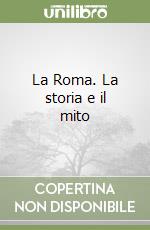 La Roma. La storia e il mito