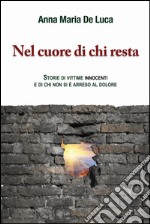 Nel cuore di chi resta. Storie di vittime innocenti e di chi non si è arreso al dolore