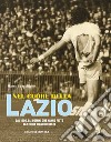 Nel cuore della Lazio. Dal 1900 gli uomini che hanno fatto la storia biancoceleste libro di Filacchione Marco