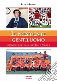 Il presidente gentiluomo. Storie, personaggi e valori della Roma di Anzalone