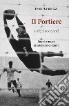 Il portiere e altri racconti. Sogni e magie di calciatori dilettanti libro di Chieruzzi Paolo