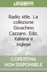 Radio stile. La collezione Gioachino Cazzaro. Ediz. italiana e inglese libro