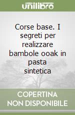 Corse base. I segreti per realizzare bambole ooak in pasta sintetica libro