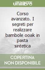 Corso avanzato. I segreti per realizzare bambole ooak in pasta sintetica libro