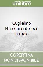 Guglielmo Marconi nato per la radio libro