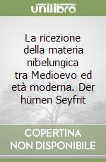 La ricezione della materia nibelungica tra Medioevo ed età moderna. Der hürnen Seyfrit libro