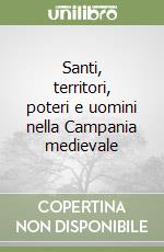 Santi, territori, poteri e uomini nella Campania medievale libro