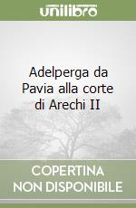 Adelperga da Pavia alla corte di Arechi II libro