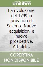 La rivoluzione del 1799 in provincia di Salerno. Nuove acquisizioni e nuove prospettive. Atti del Convegno di studi libro