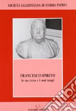 Francesco Spirito. La sua terra e i suoi tempi libro